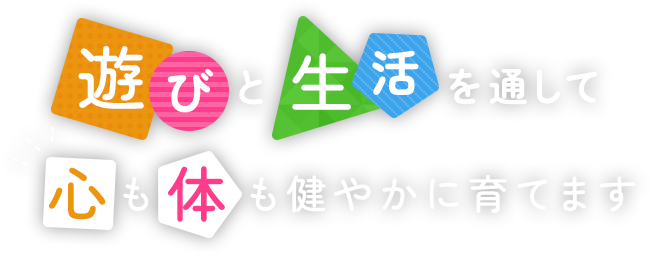 遊びと生活を通して心も体も健やかに育てます